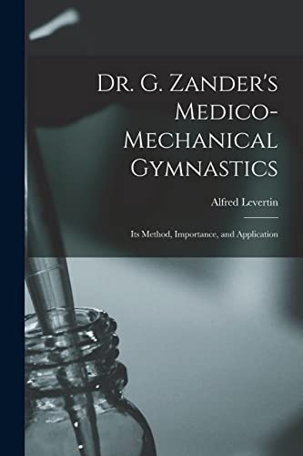 Stock image for Dr. G. Zander's Medico-mechanical Gymnastics [electronic Resource]: Its Method, Importance, and Application for sale by Lucky's Textbooks