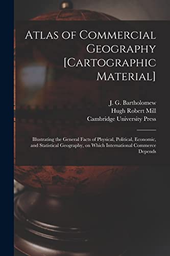 Beispielbild fr Atlas of Commercial Geography [cartographic Material]: Illustrating the General Facts of Physical, Political, Economic, and Statistical Geography, on Which International Commerce Depends zum Verkauf von Lucky's Textbooks