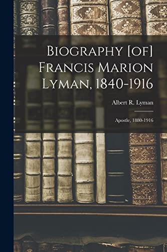 Imagen de archivo de Biography [of] Francis Marion Lyman, 1840-1916; Apostle, 1880-1916 a la venta por GreatBookPrices