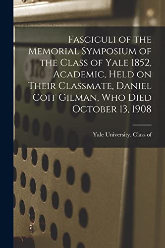 Stock image for Fasciculi of the Memorial Symposium of the Class of Yale 1852, Academic, Held on Their Classmate, Daniel Coit Gilman, Who Died October 13, 1908 for sale by PBShop.store US