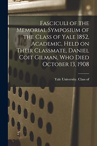 9781014797490: Fasciculi of the Memorial Symposium of the Class of Yale 1852, Academic, Held on Their Classmate, Daniel Coit Gilman, Who Died October 13, 1908