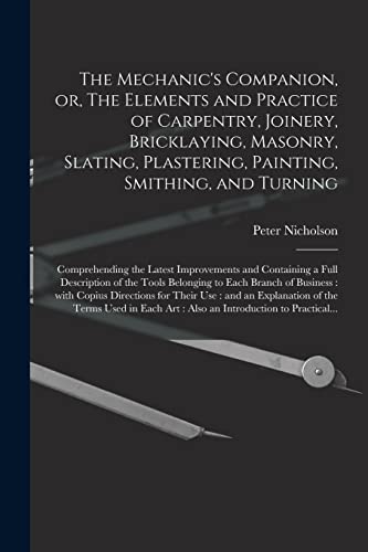 Stock image for The Mechanic's Companion, or, The Elements and Practice of Carpentry, Joinery, Bricklaying, Masonry, Slating, Plastering, Painting, Smithing, and Turn for sale by GreatBookPrices