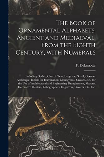 Beispielbild fr The Book of Ornamental Alphabets; Ancient and Mediaeval; From the Eighth Century; With Numerals; Including Gothic; Church Text; Large and Small; German Arabesque; Initials for Illumination; Monograms; zum Verkauf von Ria Christie Collections