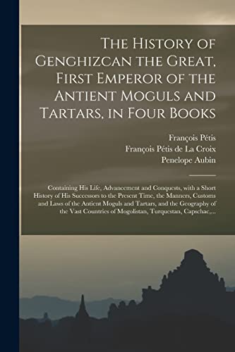 Beispielbild fr The History of Genghizcan the Great, First Emperor of the Antient Moguls and Tartars, in Four Books: Containing His Life, Advancement and Conquests, . Time, the Manners, Customs and Laws of The. zum Verkauf von Lucky's Textbooks