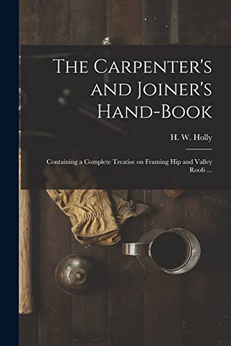 Stock image for The Carpenter's and Joiner's Hand-book : Containing a Complete Treatise on Framing Hip and Valley Roofs . for sale by Ria Christie Collections