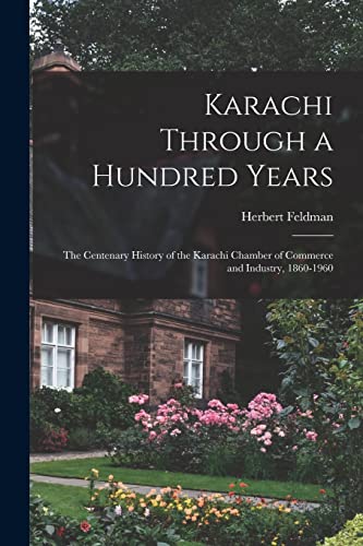 Stock image for Karachi Through a Hundred Years; the Centenary History of the Karachi Chamber of Commerce and Industry, 1860-1960 for sale by GreatBookPrices