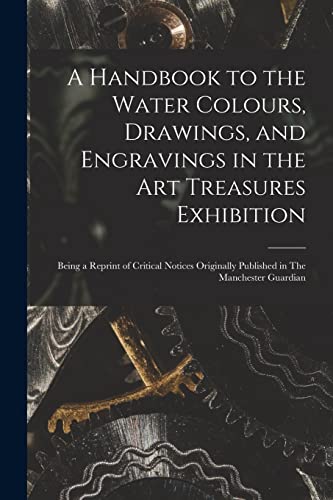 Stock image for A Handbook to the Water Colours, Drawings, and Engravings in the Art Treasures Exhibition: Being a Reprint of Critical Notices Originally Published in The Manchester Guardian for sale by Lucky's Textbooks