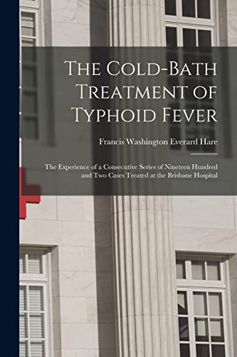 Imagen de archivo de The Cold-bath Treatment of Typhoid Fever: the Experience of a Consecutive Series of Nineteen Hundred and Two Cases Treated at the Brisbane Hospital a la venta por Ria Christie Collections