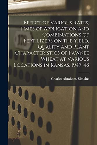 9781014817211: Effect of Various Rates, Times of Application and Combinations of Fertilizers on the Yield, Quality and Plant Characteristics of Pawnee Wheat at Various Locations in Kansas, 1947-48
