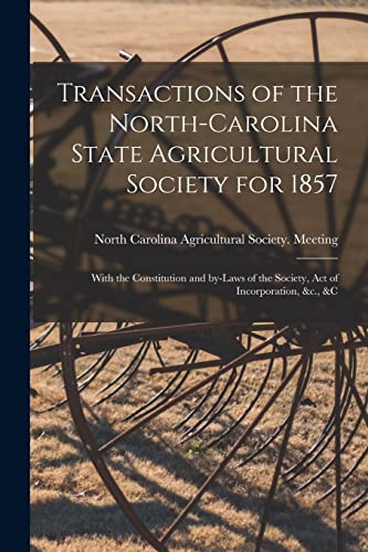 Stock image for Transactions of the North-Carolina State Agricultural Society for 1857: With the Constitution and By-laws of the Society, Act of Incorporation, &c., &c for sale by Lucky's Textbooks