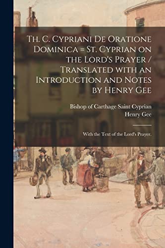 Stock image for Th. C. Cypriani De Oratione Dominica = St. Cyprian on the Lord's Prayer / Translated With an Introduction and Notes by Henry Gee; With the Text of the Lord's Prayer. for sale by THE SAINT BOOKSTORE