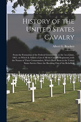 Stock image for History of the United States Cavalry : From the Formation of the Federal Government to the 1st of June; 1863 ; to Which is Added a List of All the Cavalry Regiments; With the Names of Their Commanders for sale by Ria Christie Collections