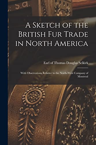 Stock image for A Sketch of the British Fur Trade in North America [microform] : With Observations Relative to the North-West Company of Montreal for sale by Ria Christie Collections