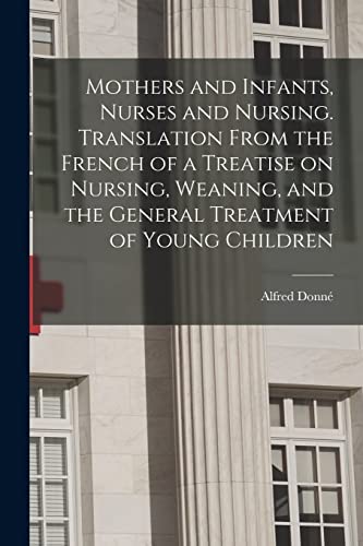 Imagen de archivo de Mothers and Infants, Nurses and Nursing. Translation From the French of a Treatise on Nursing, Weaning, and the General Treatment of Young Children a la venta por Lucky's Textbooks