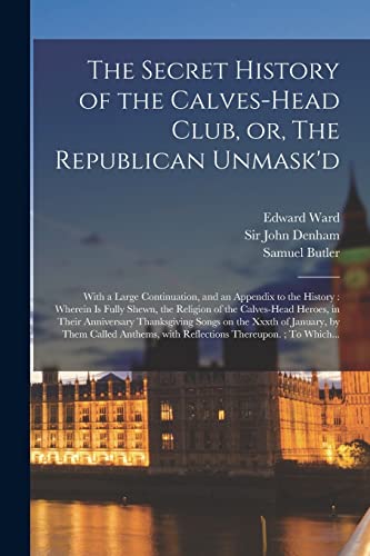 Stock image for The Secret History of the Calves-head Club, or, The Republican Unmask'd: With a Large Continuation, and an Appendix to the History : Wherein is Fully . Thanksgiving Songs on the Xxxth. for sale by Chiron Media