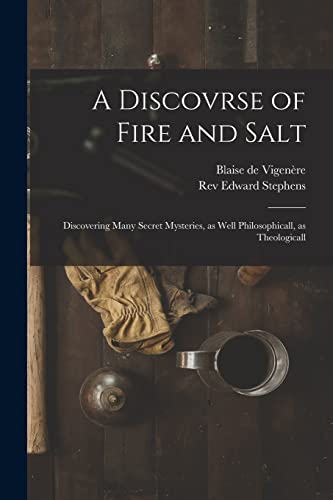 Stock image for A Discovrse of Fire and Salt : Discovering Many Secret Mysteries, as Well Philosophicall, as Theologicall for sale by GreatBookPrices