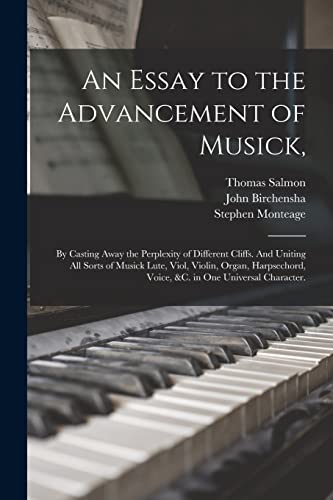 Stock image for An Essay to the Advancement of Musick,: by Casting Away the Perplexity of Different Cliffs. And Uniting All Sorts of Musick Lute, Viol, Violin, Organ, . Voice, &c. in One Universal Character. for sale by Lucky's Textbooks