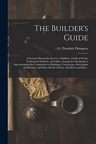 9781014836007: The Builder's Guide: a Practical Manual for the Use of Builders, Clerks of Works, Professional Students, and Others, Engaged in Designing or ... of Materials, and Other Details Of...