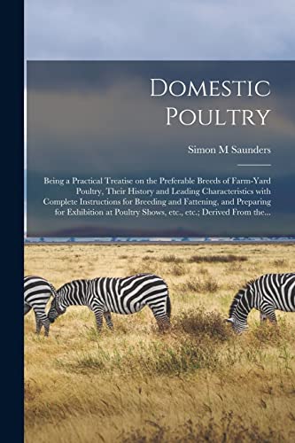 Imagen de archivo de Domestic Poultry: Being a Practical Treatise on the Preferable Breeds of Farm-yard Poultry, Their History and Leading Characteristics With Complete . Exhibition at Poultry Shows, Etc., Etc.;. a la venta por Lucky's Textbooks