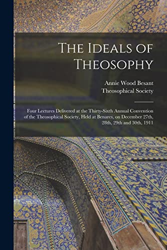 Stock image for The Ideals of Theosophy: Four Lectures Delivered at the Thirty-sixth Annual Convention of the Theosophical Society, Held at Benares, on December 27th, 28th, 29th and 30th, 1911 for sale by Lucky's Textbooks
