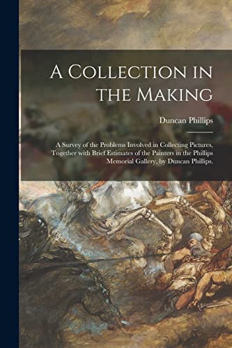 9781014846273: A Collection in the Making; a Survey of the Problems Involved in Collecting Pictures, Together With Brief Estimates of the Painters in the Phillips Memorial Gallery, by Duncan Phillips.
