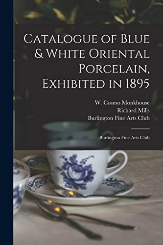 Imagen de archivo de Catalogue of Blue & White Oriental Porcelain; Exhibited in 1895 : Burlington Fine Arts Club a la venta por Ria Christie Collections