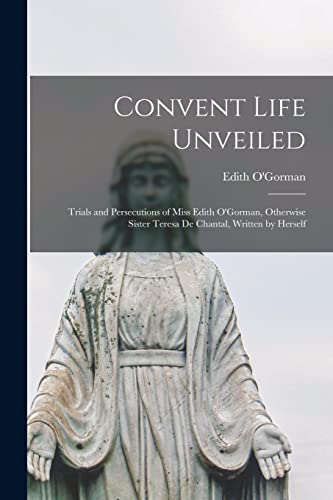 Stock image for Convent Life Unveiled: Trials and Persecutions of Miss Edith O'Gorman; Otherwise Sister Teresa De Chantal; Written by Herself for sale by Ria Christie Collections