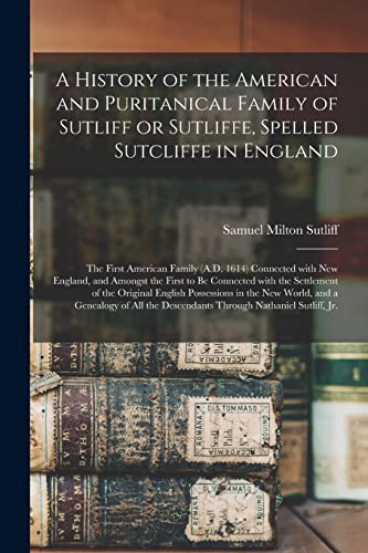 9781014849960: A History of the American and Puritanical Family of Sutliff or Sutliffe, Spelled Sutcliffe in England: the First American Family (A.D. 1614) Connected ... the Settlement of the Original English...