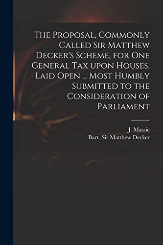 Immagine dell'editore per The Proposal, Commonly Called Sir Matthew Decker's Scheme, for One General Tax Upon Houses, Laid Open ... Most Humbly Submitted to the Consideration of Parliament venduto da Ria Christie Collections