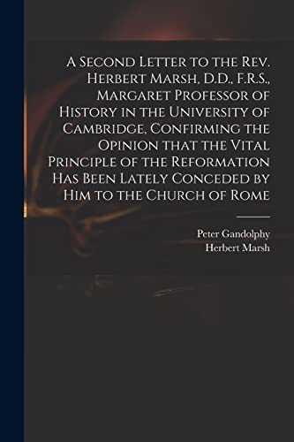 Stock image for A Second Letter to the Rev. Herbert Marsh, D.D., F.R.S., Margaret Professor of History in the University of Cambridge, Confirming the Opinion That the . Lately Conceded by Him to the Church of Rome for sale by Lucky's Textbooks