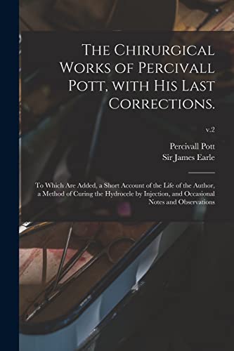 Stock image for The Chirurgical Works of Percivall Pott, With His Last Corrections.: to Which Are Added, a Short Account of the Life of the Author, a Method of Curing . and Occasional Notes and Observations; v.2 for sale by Lucky's Textbooks