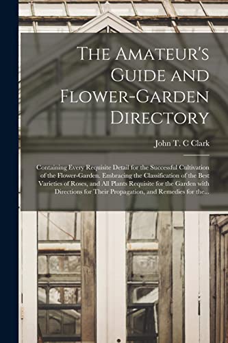 Stock image for The Amateur's Guide and Flower-garden Directory: Containing Every Requisite Detail for the Successful Cultivation of the Flower-garden. Embracing the Classification of the Best Varieties of Roses; and for sale by Ria Christie Collections