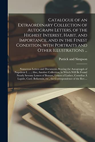 Stock image for Catalogue of an Extraordinary Collection of Autograph Letters, of the Highest Interest, Habit, and Importance, and in the Finest Condition, With Portraits and Other Illustrations .; Numerous Letters and Documents Bearing the Autograqph of Napoleon. for sale by PBShop.store US