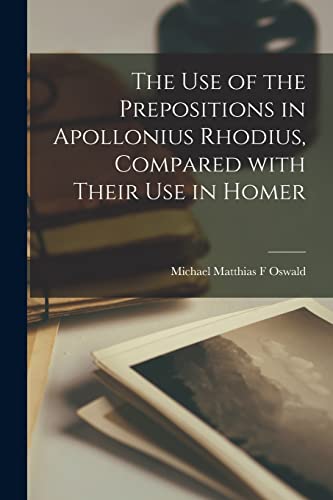 Beispielbild fr The Use of the Prepositions in Apollonius Rhodius; Compared With Their Use in Homer [microform] zum Verkauf von Ria Christie Collections