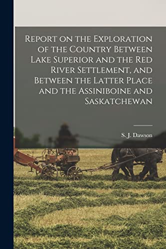 Stock image for Report on the Exploration of the Country Between Lake Superior and the Red River Settlement; and Between the Latter Place and the Assiniboine and Saskatchewan [microform] for sale by Ria Christie Collections