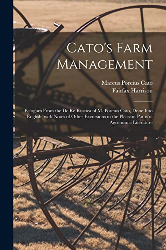 Stock image for Cato's Farm Management; Eclogues From the De Re Rustica of M. Porcius Cato, Done Into English, With Notes of Other Excursions in the Pleasant Paths of Agronomic Literature for sale by Lucky's Textbooks