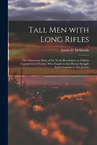 Stock image for Tall Men With Long Rifles: the Glamorous Story of the Texas Revolution, as Told by Captain Creed Taylor, Who Fought in That Heroic Struggle From for sale by GreatBookPrices