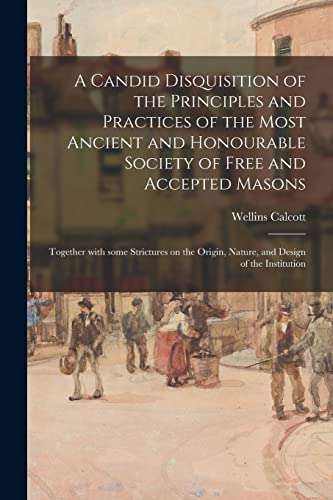 Imagen de archivo de A Candid Disquisition of the Principles and Practices of the Most Ancient and Honourable Society of Free and Accepted Masons: Together With Some . Origin, Nature, and Design of the Institution a la venta por Lucky's Textbooks