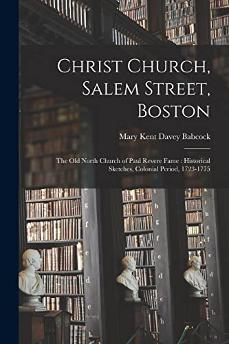 Stock image for Christ Church, Salem Street, Boston: the Old North Church of Paul Revere Fame: Historical Sketches, Colonial Period, 1723-1775 for sale by THE SAINT BOOKSTORE