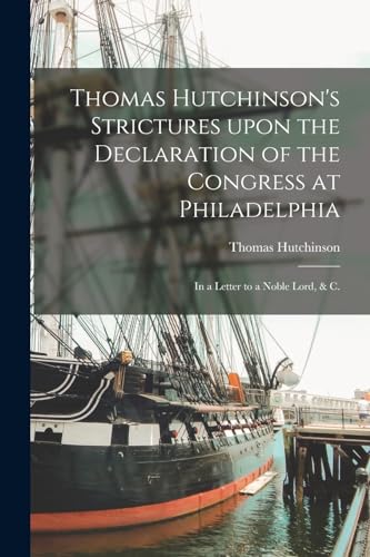 Beispielbild fr Thomas Hutchinson's Strictures Upon the Declaration of the Congress at Philadelphia: in a Letter to a Noble Lord, & C. zum Verkauf von THE SAINT BOOKSTORE