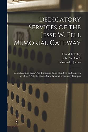 Stock image for Dedicatory Services of the Jesse W. Fell Memorial Gateway: Monday, June Five, One Thousand Nine Hundred and Sixteen, at Three O'clock, Illinois State Normal University Campus for sale by Chiron Media
