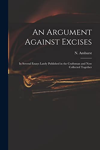 Beispielbild fr An Argument Against Excises : in Several Essays Lately Published in the Craftsman and Now Collected Together zum Verkauf von Ria Christie Collections