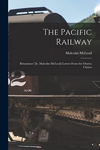 Imagen de archivo de The Pacific Railway [microform]: Britannicus' [ie. Malcolm McLeod] Letters From the Ottawa Citizen a la venta por Lucky's Textbooks