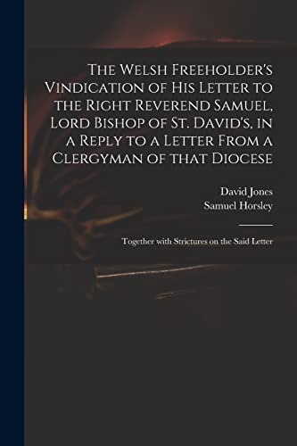 Stock image for The Welsh Freeholder's Vindication of His Letter to the Right Reverend Samuel, Lord Bishop of St. David's, in a Reply to a Letter From a Clergyman of . Together With Strictures on the Said Letter for sale by Lucky's Textbooks