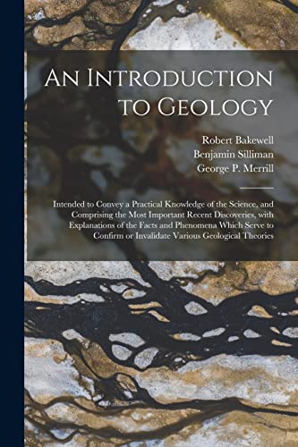 Imagen de archivo de An Introduction to Geology: Intended to Convey a Practical Knowledge of the Science, and Comprising the Most Important Recent Discoveries, With . or Invalidate Various Geological Theories a la venta por Lucky's Textbooks