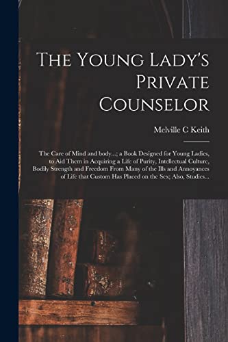 Imagen de archivo de The Young Lady's Private Counselor: the Care of Mind and Body.; a Book Designed for Young Ladies, to Aid Them in Acquiring a Life of Purity, . Ills and Annoyances of Life That Custom. a la venta por Lucky's Textbooks