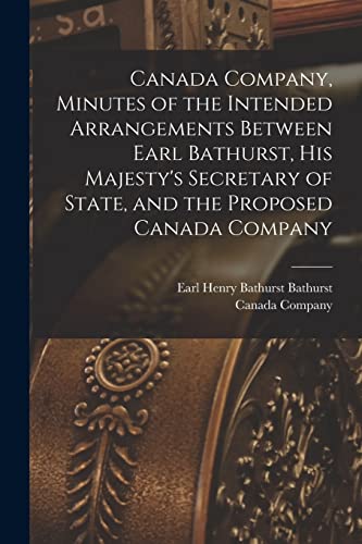 9781014895264: Canada Company, Minutes of the Intended Arrangements Between Earl Bathurst, His Majesty's Secretary of State, and the Proposed Canada Company [microform]