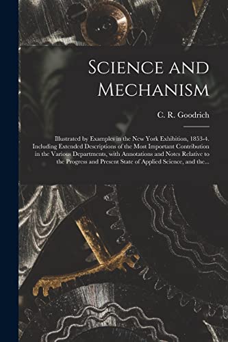 Stock image for Science and Mechanism: Illustrated by Examples in the New York Exhibition; 1853-4. Including Extended Descriptions of the Most Important Contribution in the Various Departments; With Annotations and N for sale by Ria Christie Collections