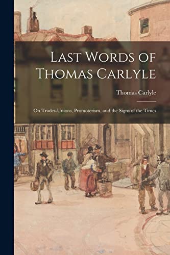 Beispielbild fr Last Words of Thomas Carlyle : on Trades-unions, Promoterism, and the Signs of the Times zum Verkauf von GreatBookPrices