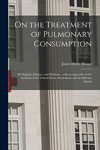 Stock image for On the Treatment of Pulmonary Consumption : by Hygiene, Climate, and Medicine : With an Appendix on the Sanitaria of the United States, Switzerland, a for sale by Chiron Media
